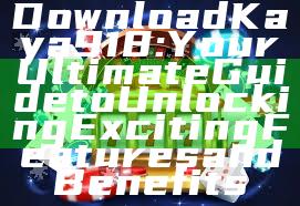 Download Kaya918: Your Ultimate Guide to Unlocking Exciting Features and Benefits